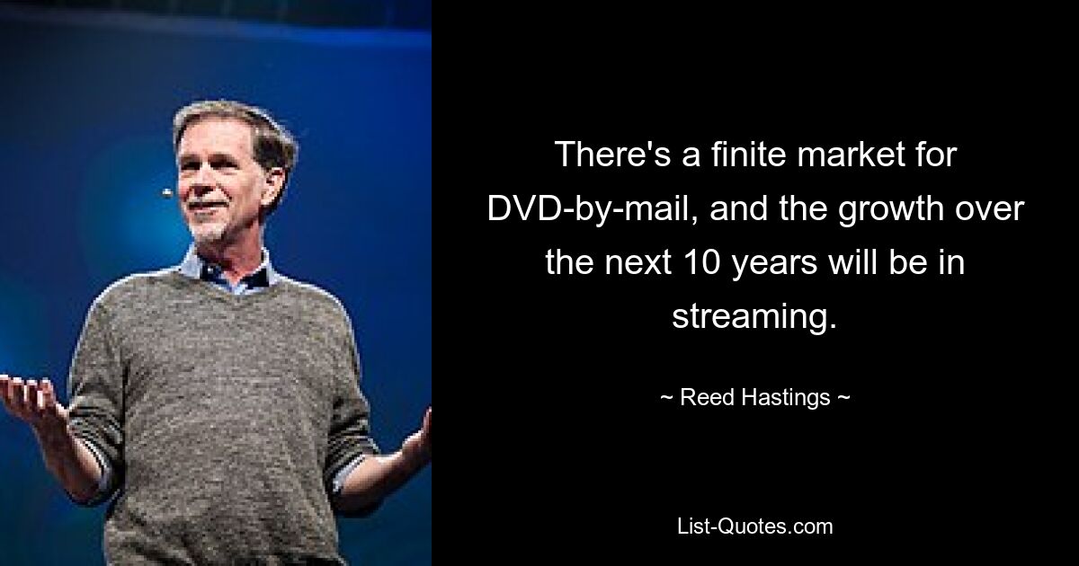 Es gibt einen begrenzten Markt für DVD-per-Mail, und das Wachstum in den nächsten 10 Jahren wird im Streamingbereich liegen. — © Reed Hastings