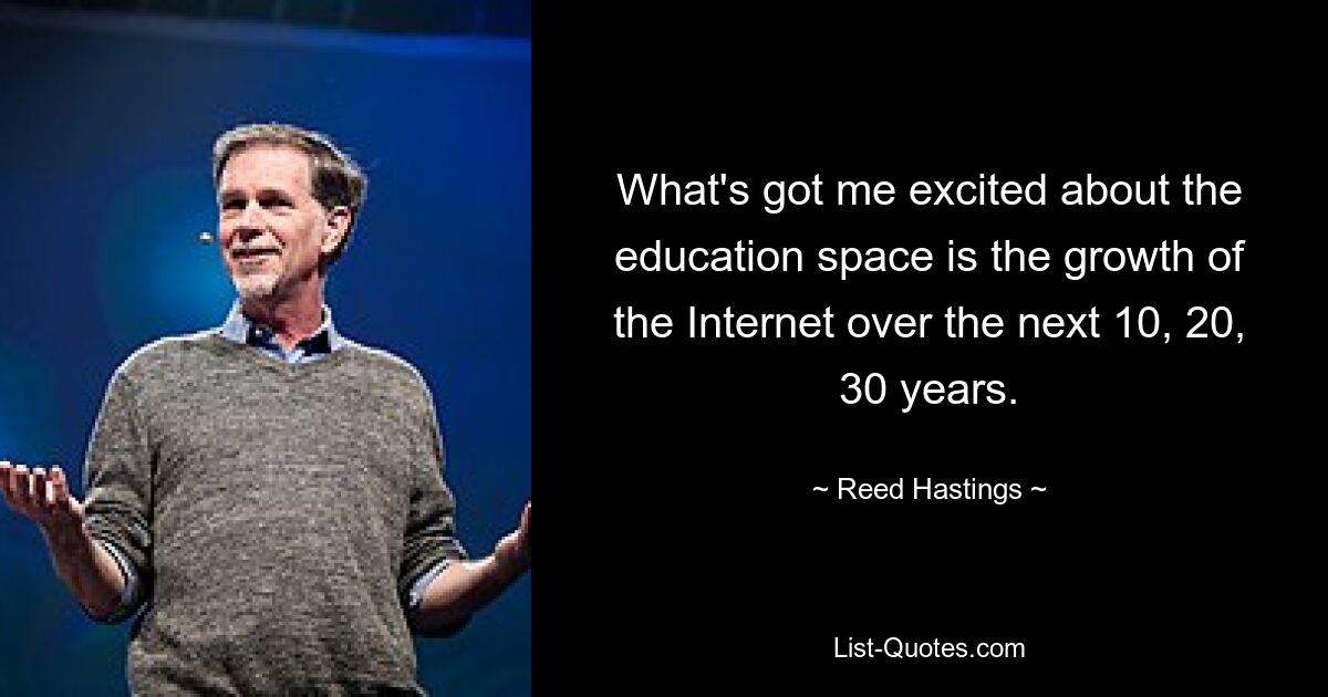 Was mich im Bildungsbereich begeistert, ist das Wachstum des Internets in den nächsten 10, 20, 30 Jahren. — © Reed Hastings