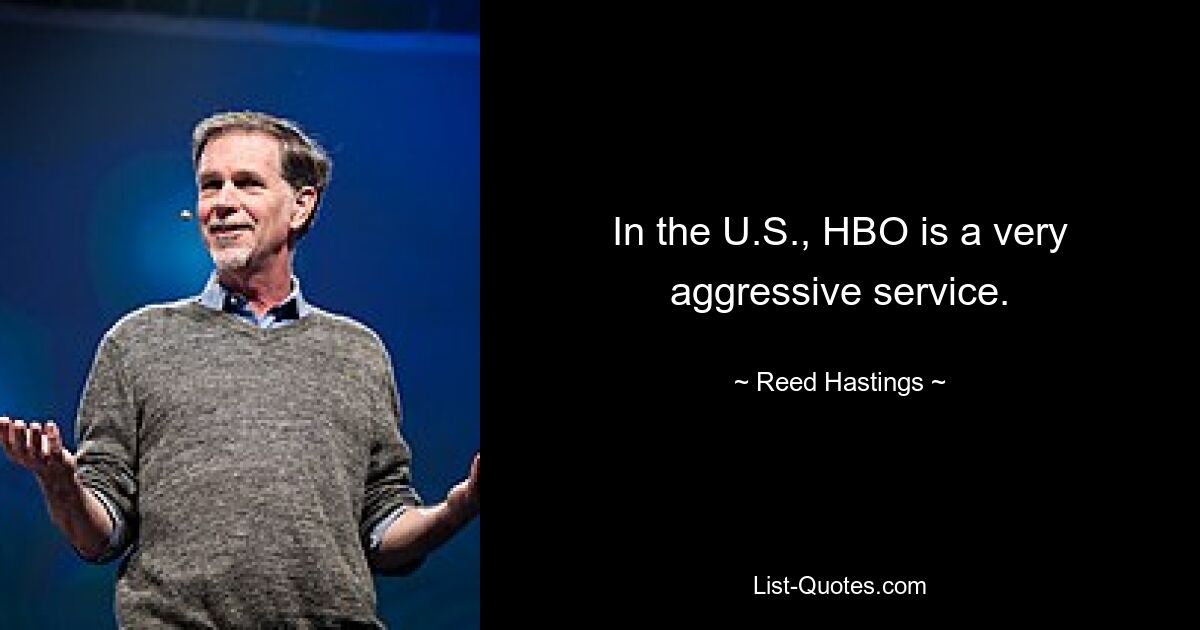 In the U.S., HBO is a very aggressive service. — © Reed Hastings