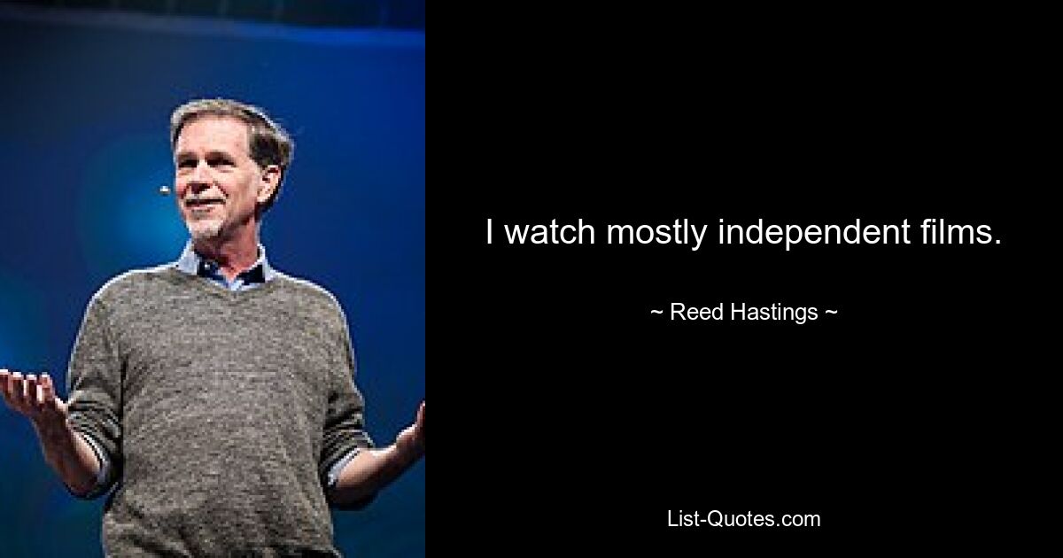 I watch mostly independent films. — © Reed Hastings