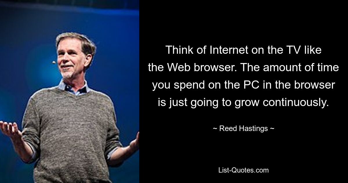 Думайте об Интернете на телевизоре как о веб-браузере. Количество времени, которое вы проводите на компьютере в браузере, будет постоянно расти. — © Рид Гастингс 