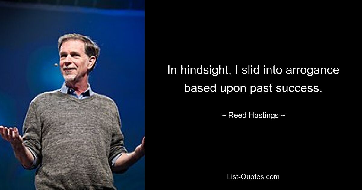 In hindsight, I slid into arrogance based upon past success. — © Reed Hastings