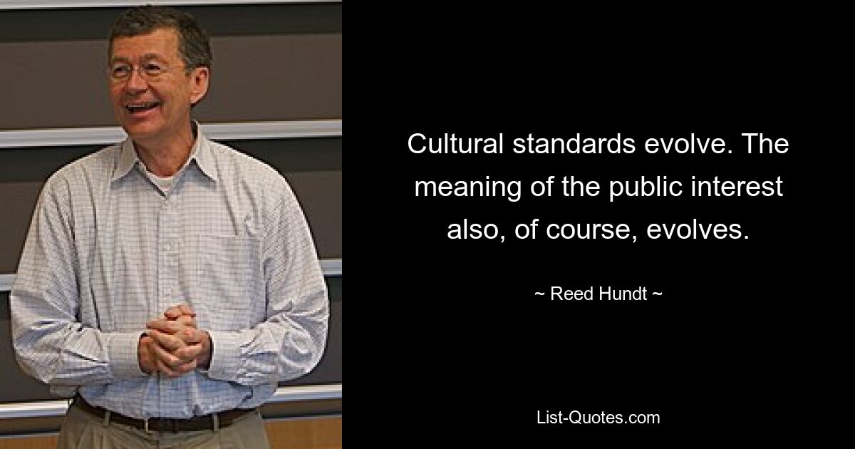 Cultural standards evolve. The meaning of the public interest also, of course, evolves. — © Reed Hundt