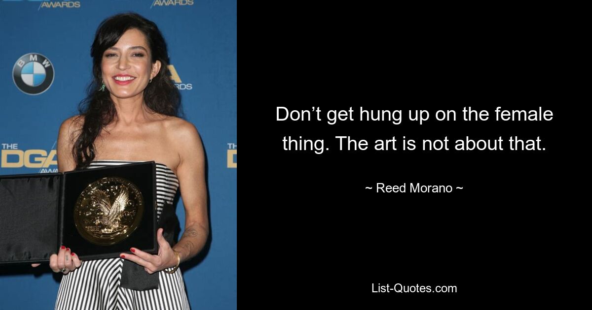 Don’t get hung up on the female thing. The art is not about that. — © Reed Morano