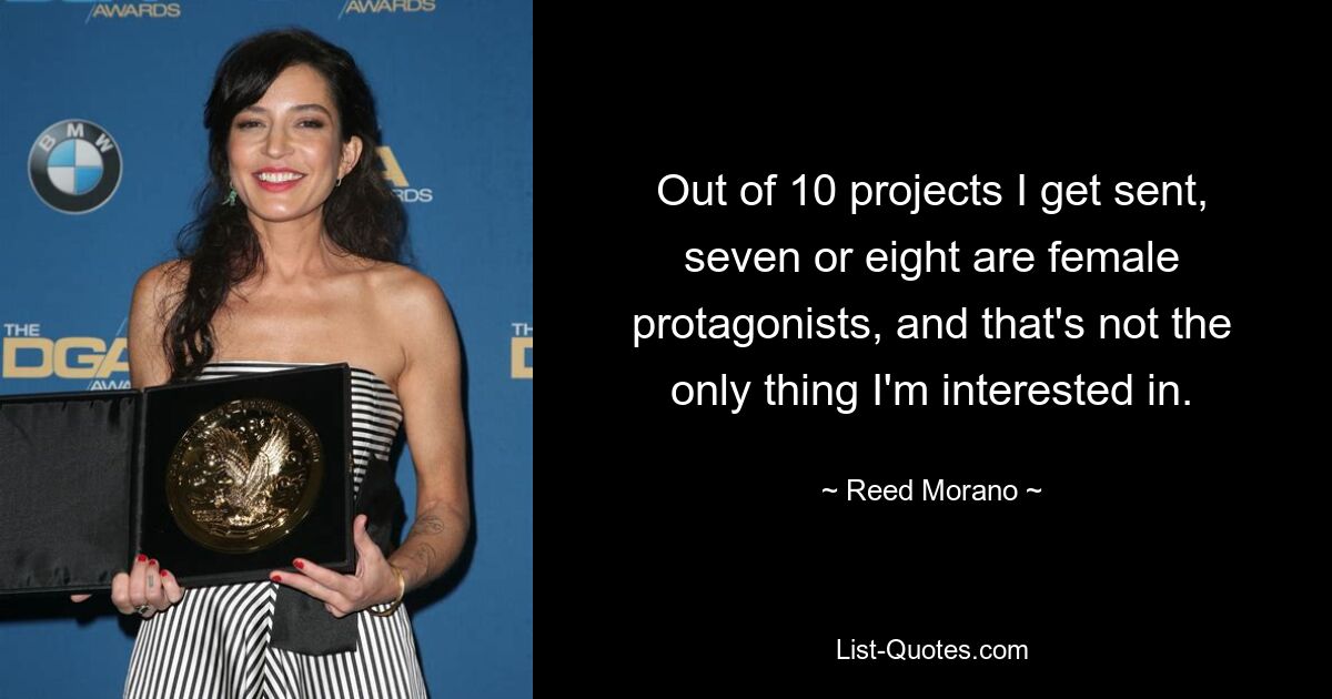 Out of 10 projects I get sent, seven or eight are female protagonists, and that's not the only thing I'm interested in. — © Reed Morano