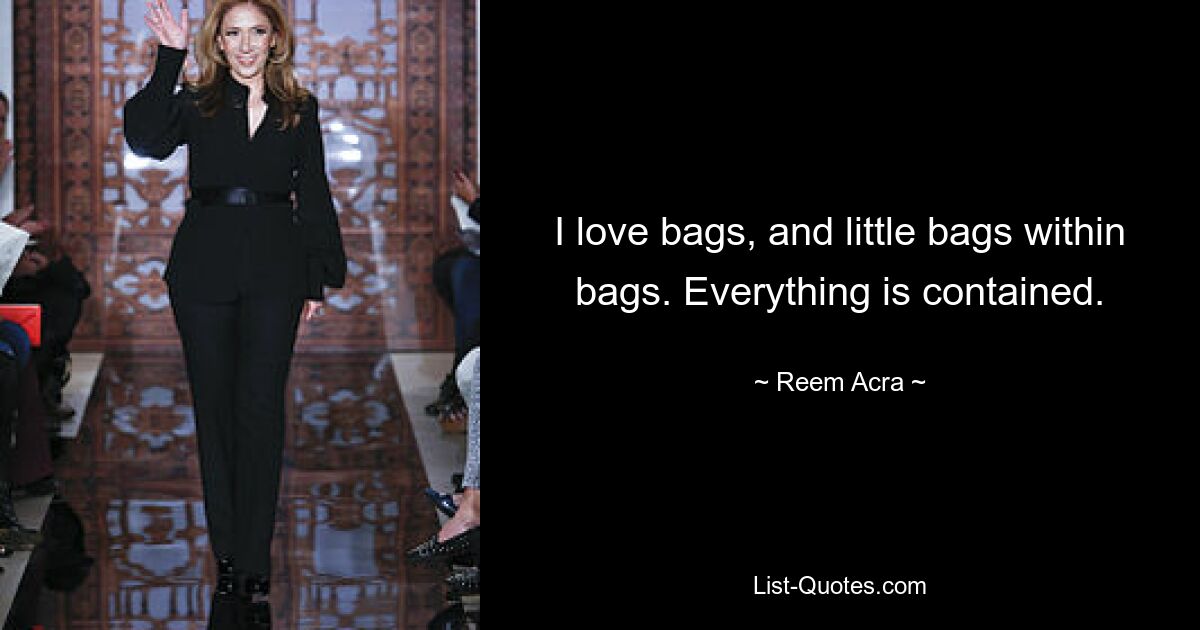 I love bags, and little bags within bags. Everything is contained. — © Reem Acra