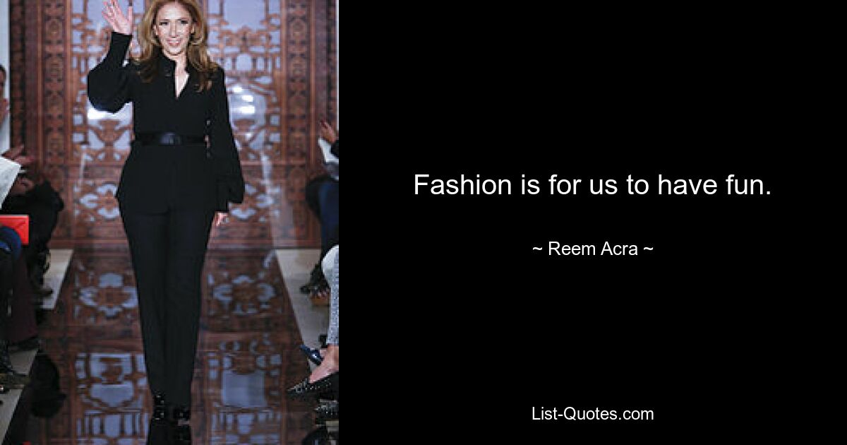 Fashion is for us to have fun. — © Reem Acra