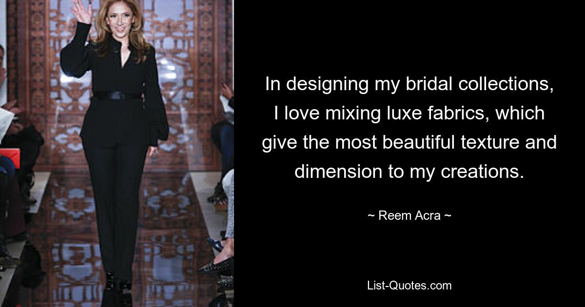 In designing my bridal collections, I love mixing luxe fabrics, which give the most beautiful texture and dimension to my creations. — © Reem Acra