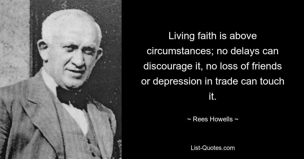 Living faith is above circumstances; no delays can discourage it, no loss of friends or depression in trade can touch it. — © Rees Howells