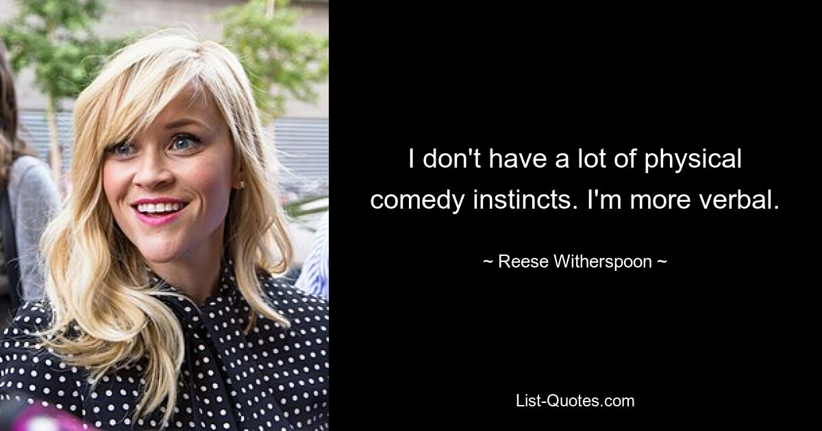 Ich habe nicht viele körperliche Comedy-Instinkte. Ich bin verbaler. — © Reese Witherspoon