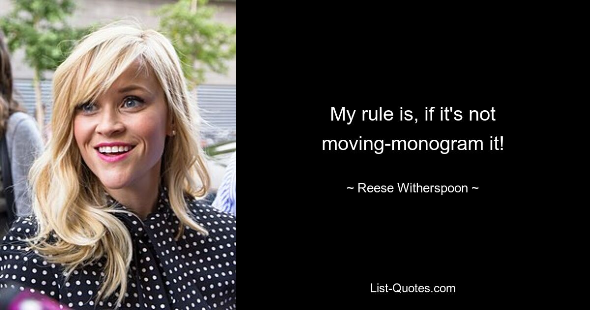 My rule is, if it's not moving-monogram it! — © Reese Witherspoon