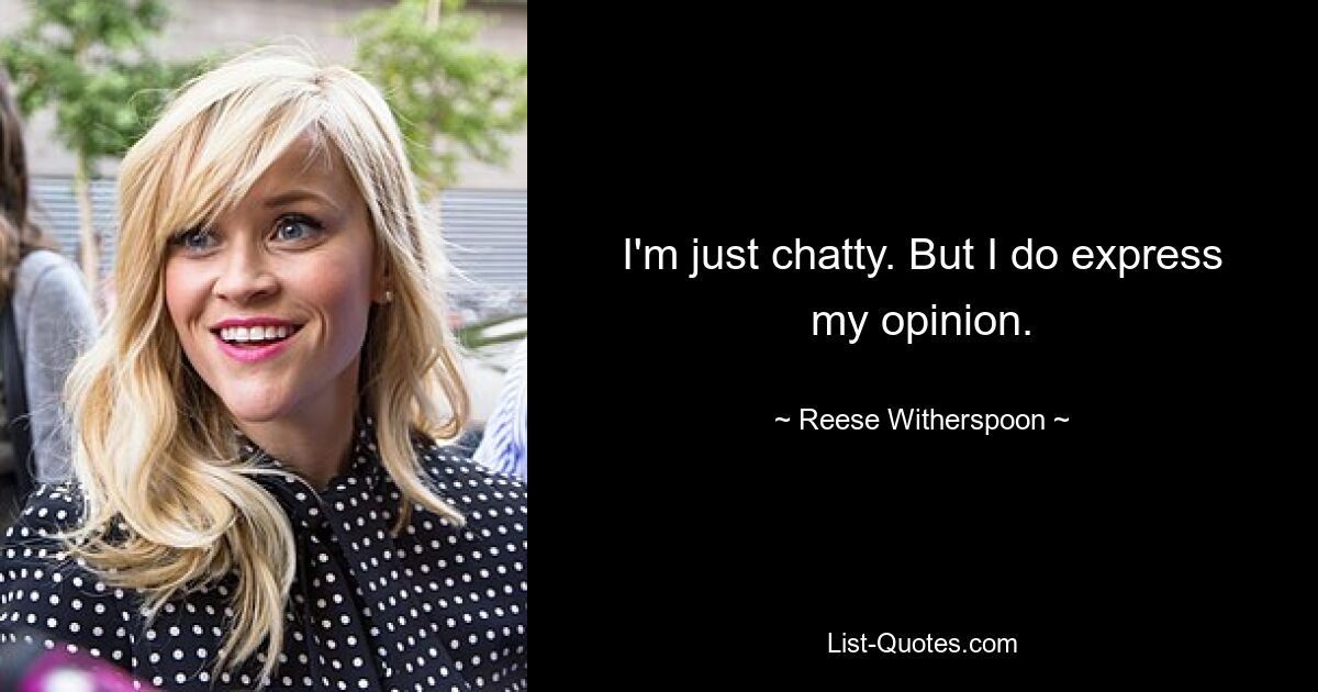 I'm just chatty. But I do express my opinion. — © Reese Witherspoon