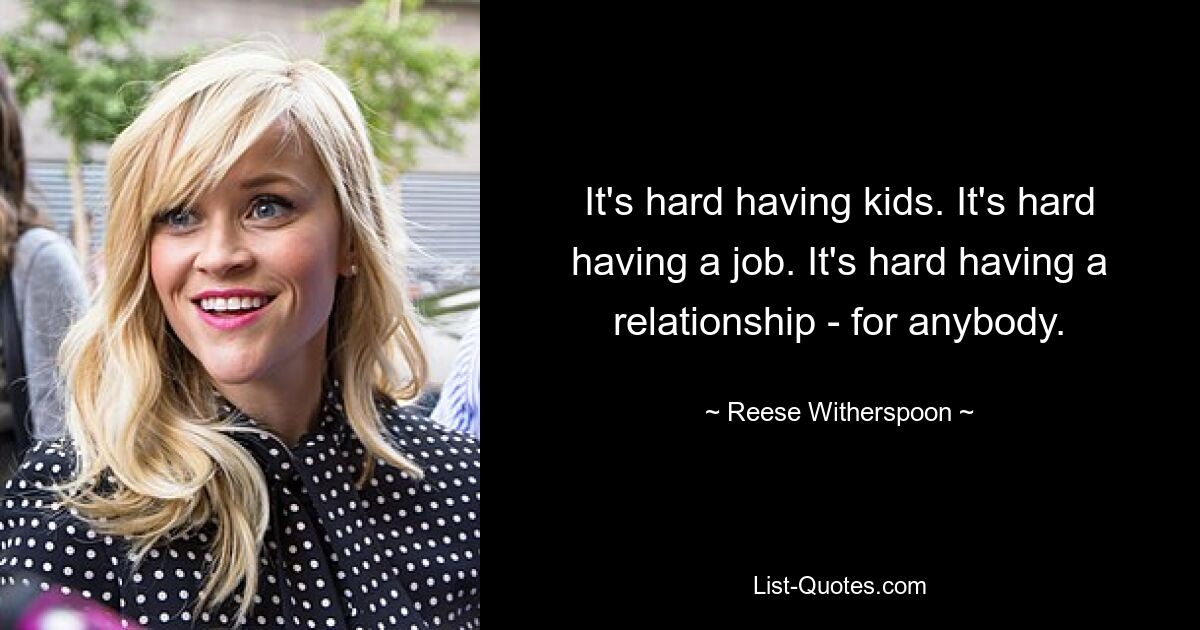 It's hard having kids. It's hard having a job. It's hard having a relationship - for anybody. — © Reese Witherspoon