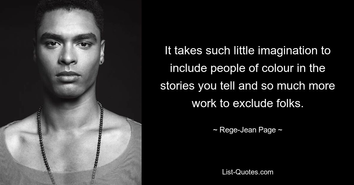 It takes such little imagination to include people of colour in the stories you tell and so much more work to exclude folks. — © Rege-Jean Page