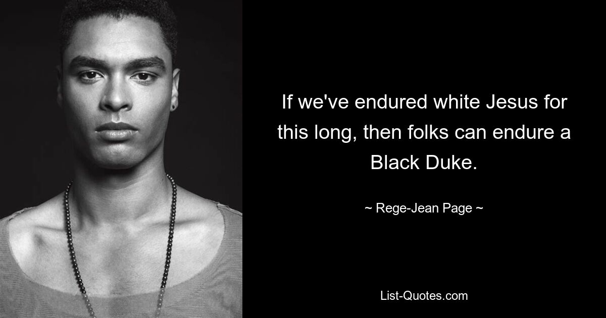 If we've endured white Jesus for this long, then folks can endure a Black Duke. — © Rege-Jean Page