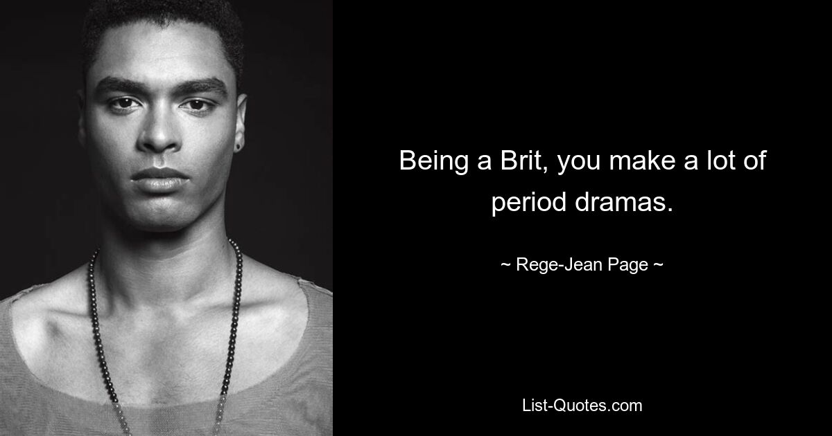 Being a Brit, you make a lot of period dramas. — © Rege-Jean Page