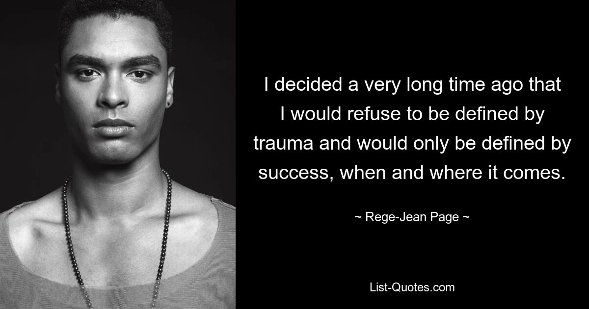 I decided a very long time ago that I would refuse to be defined by trauma and would only be defined by success, when and where it comes. — © Rege-Jean Page