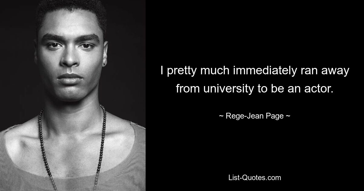 I pretty much immediately ran away from university to be an actor. — © Rege-Jean Page