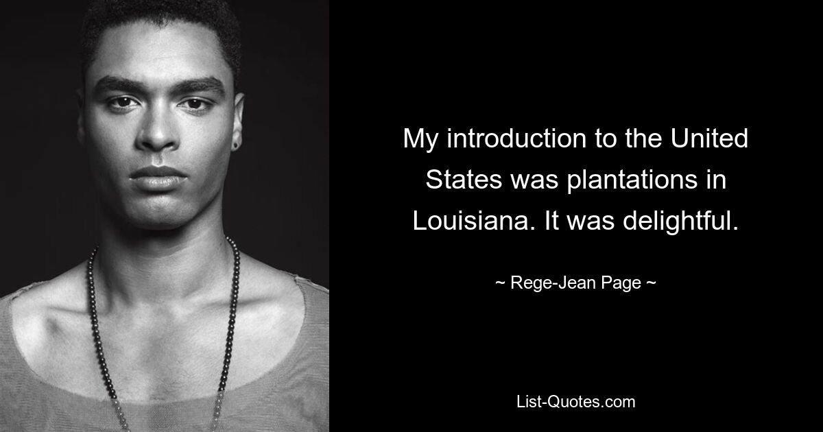 My introduction to the United States was plantations in Louisiana. It was delightful. — © Rege-Jean Page