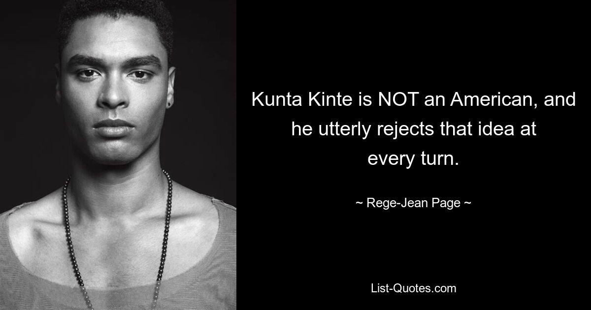 Kunta Kinte is NOT an American, and he utterly rejects that idea at every turn. — © Rege-Jean Page