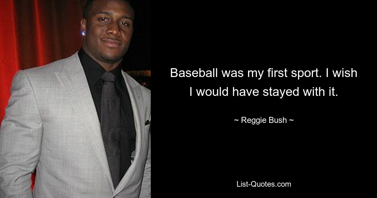 Baseball was my first sport. I wish I would have stayed with it. — © Reggie Bush