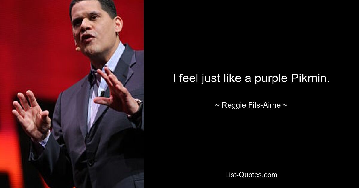 I feel just like a purple Pikmin. — © Reggie Fils-Aime