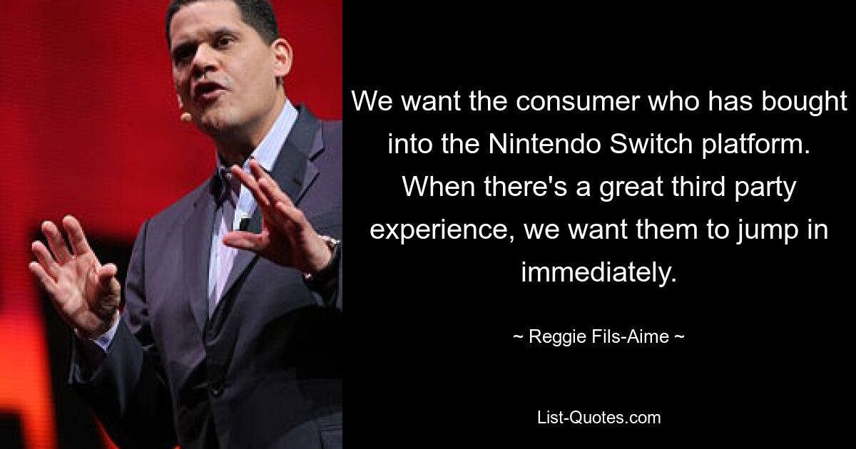 Wir wollen den Verbraucher, der sich für die Nintendo Switch-Plattform entschieden hat. Wenn es ein großartiges Erlebnis für Dritte gibt, möchten wir, dass diese sofort einspringen. — © Reggie Fils-Aime