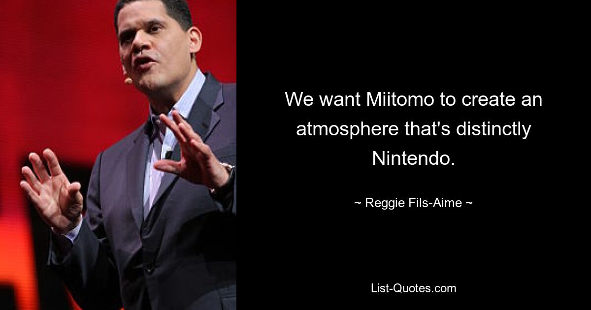 We want Miitomo to create an atmosphere that's distinctly Nintendo. — © Reggie Fils-Aime