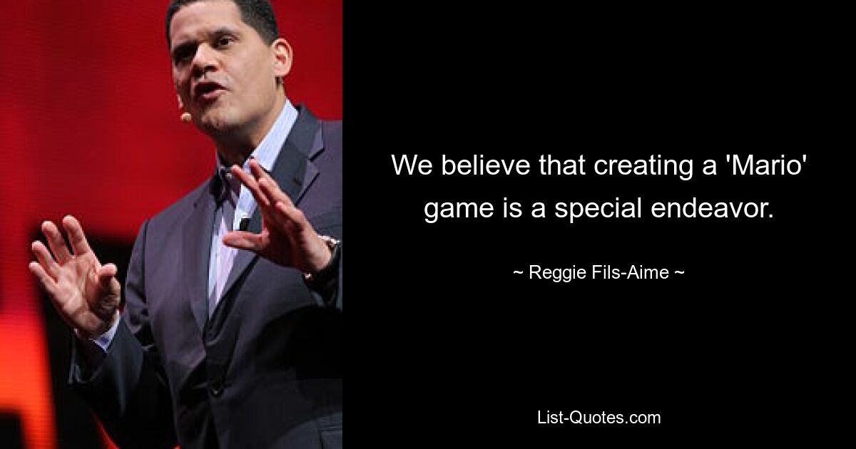 We believe that creating a 'Mario' game is a special endeavor. — © Reggie Fils-Aime