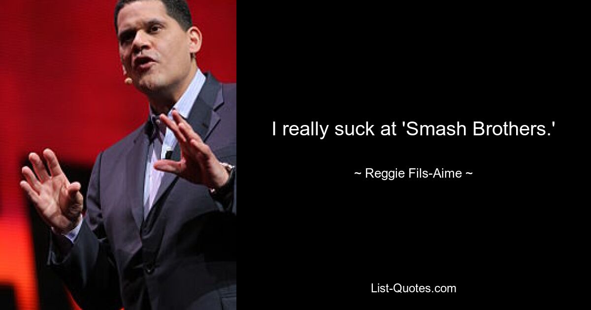 I really suck at 'Smash Brothers.' — © Reggie Fils-Aime