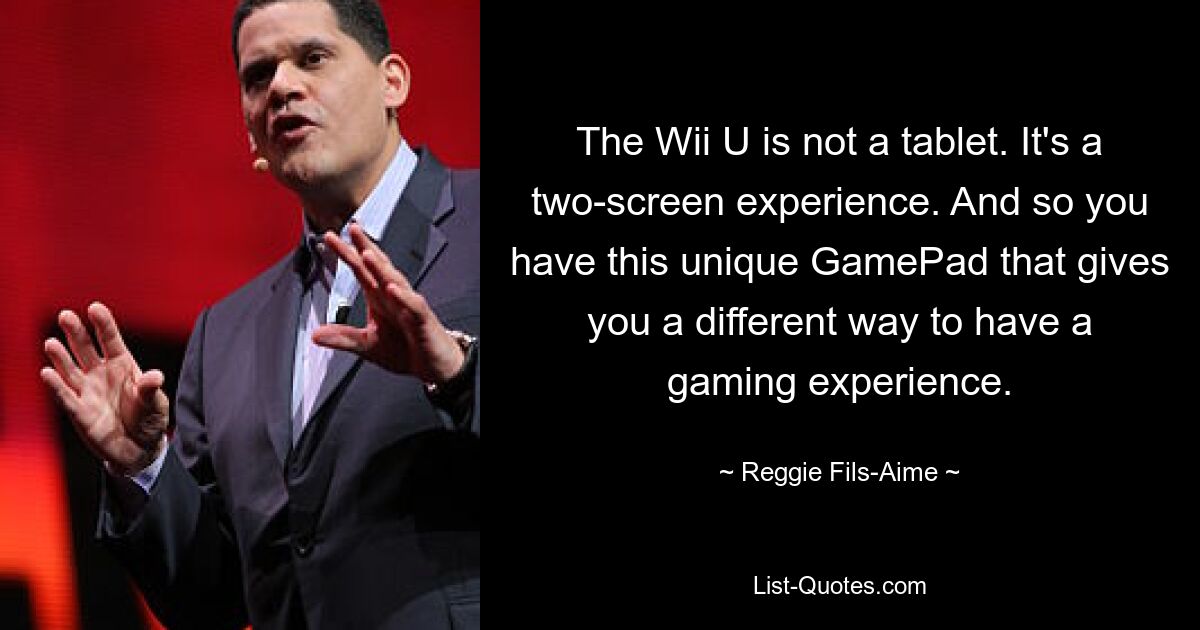 Die Wii U ist kein Tablet. Es ist ein Erlebnis auf zwei Bildschirmen. Und so haben Sie dieses einzigartige GamePad, das Ihnen ein ganz anderes Spielerlebnis bietet. — © Reggie Fils-Aime