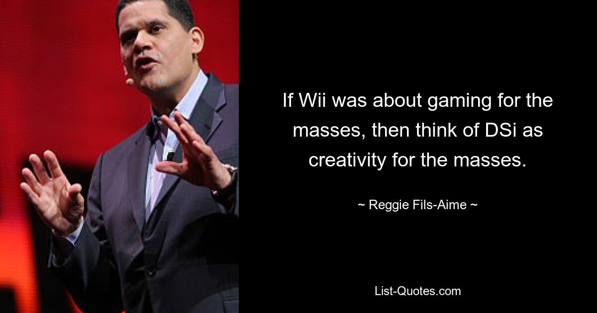 Wenn es bei der Wii um Spiele für die Massen ging, dann stellen Sie sich DSi als Kreativität für die Massen vor. — © Reggie Fils-Aime 