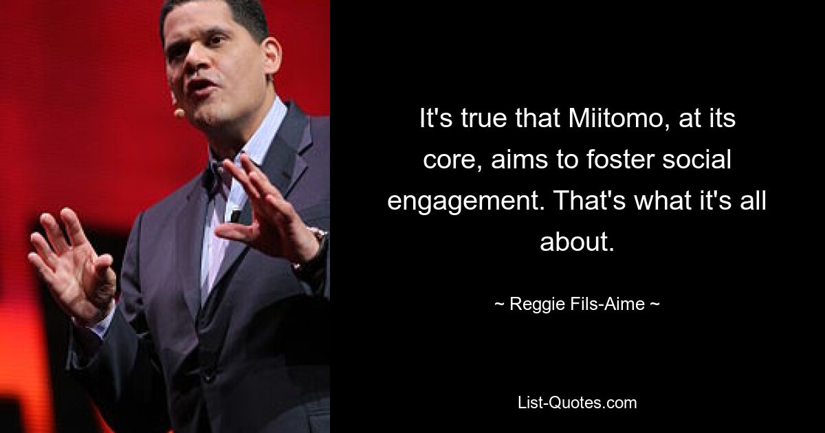 It's true that Miitomo, at its core, aims to foster social engagement. That's what it's all about. — © Reggie Fils-Aime