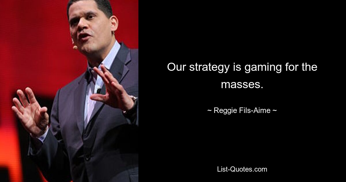 Our strategy is gaming for the masses. — © Reggie Fils-Aime