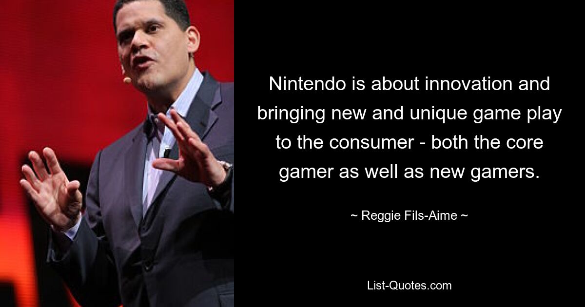 Nintendo is about innovation and bringing new and unique game play to the consumer - both the core gamer as well as new gamers. — © Reggie Fils-Aime