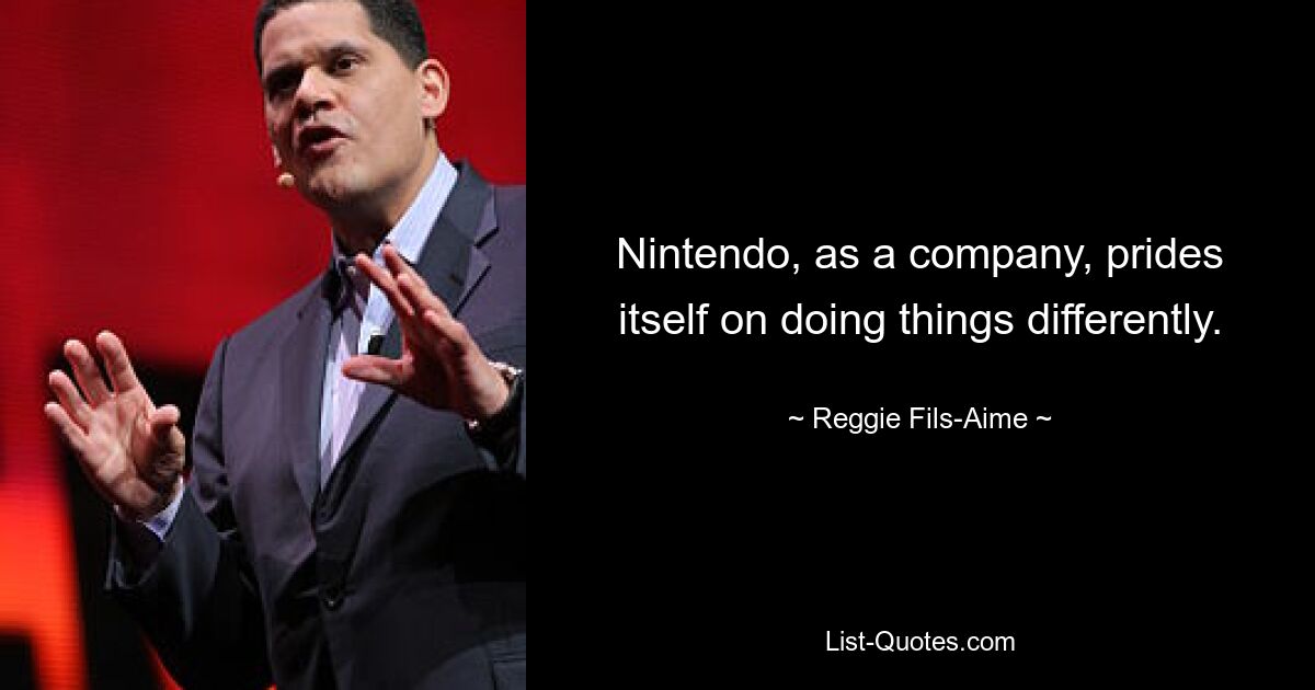 Nintendo, as a company, prides itself on doing things differently. — © Reggie Fils-Aime