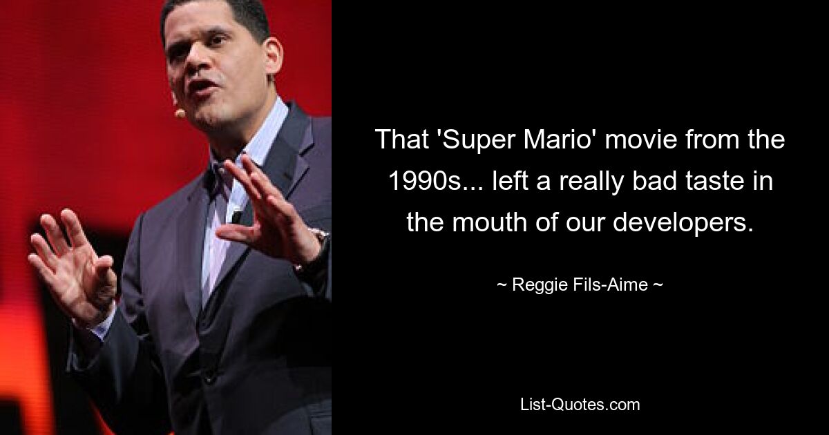 That 'Super Mario' movie from the 1990s... left a really bad taste in the mouth of our developers. — © Reggie Fils-Aime