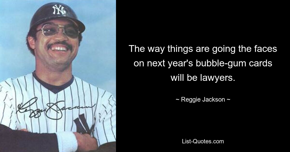 The way things are going the faces on next year's bubble-gum cards will be lawyers. — © Reggie Jackson