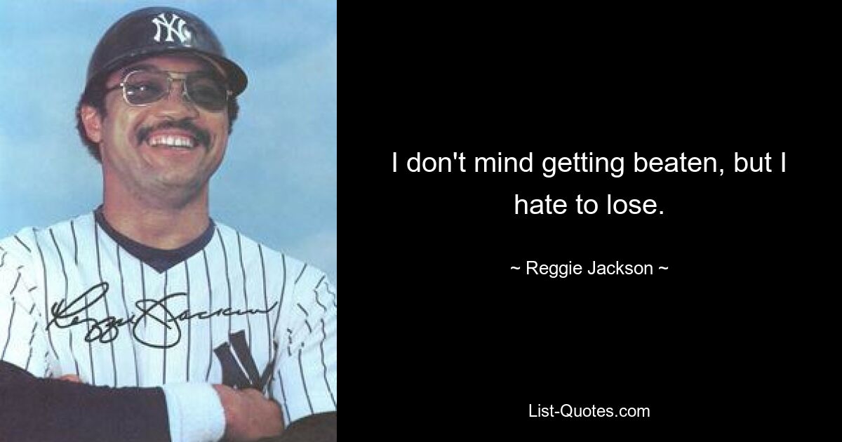 I don't mind getting beaten, but I hate to lose. — © Reggie Jackson