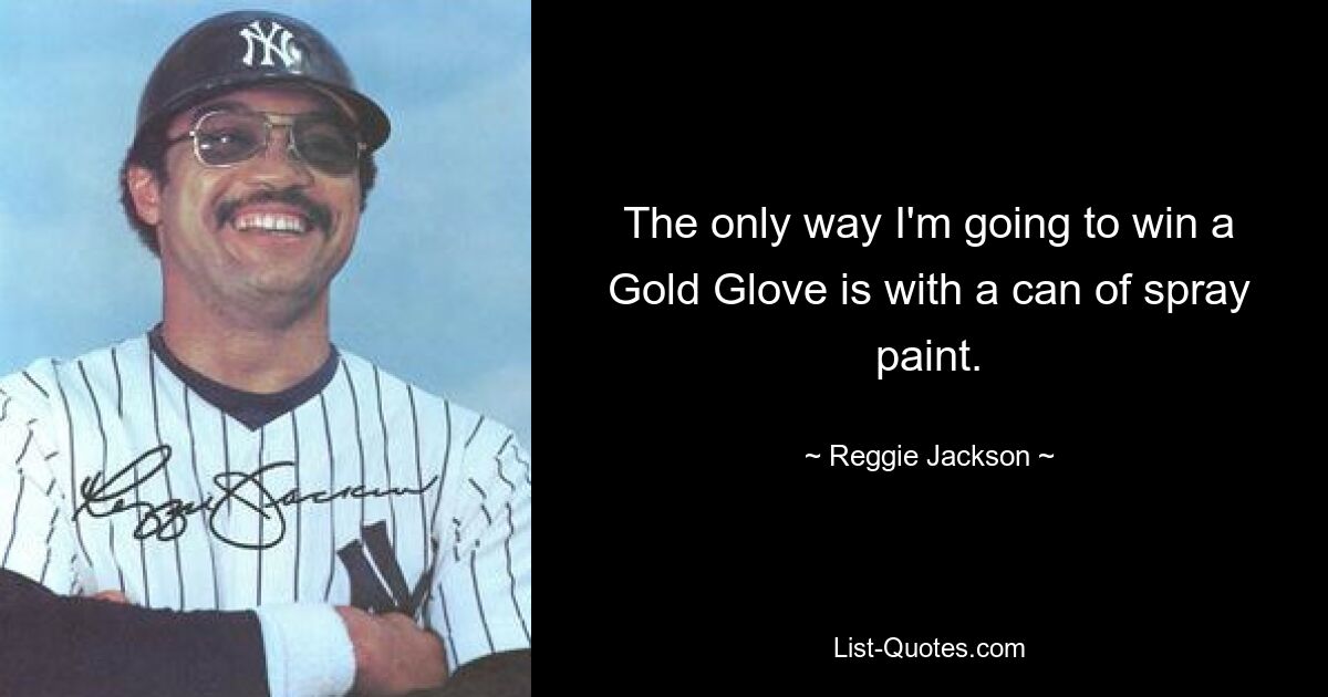 The only way I'm going to win a Gold Glove is with a can of spray paint. — © Reggie Jackson