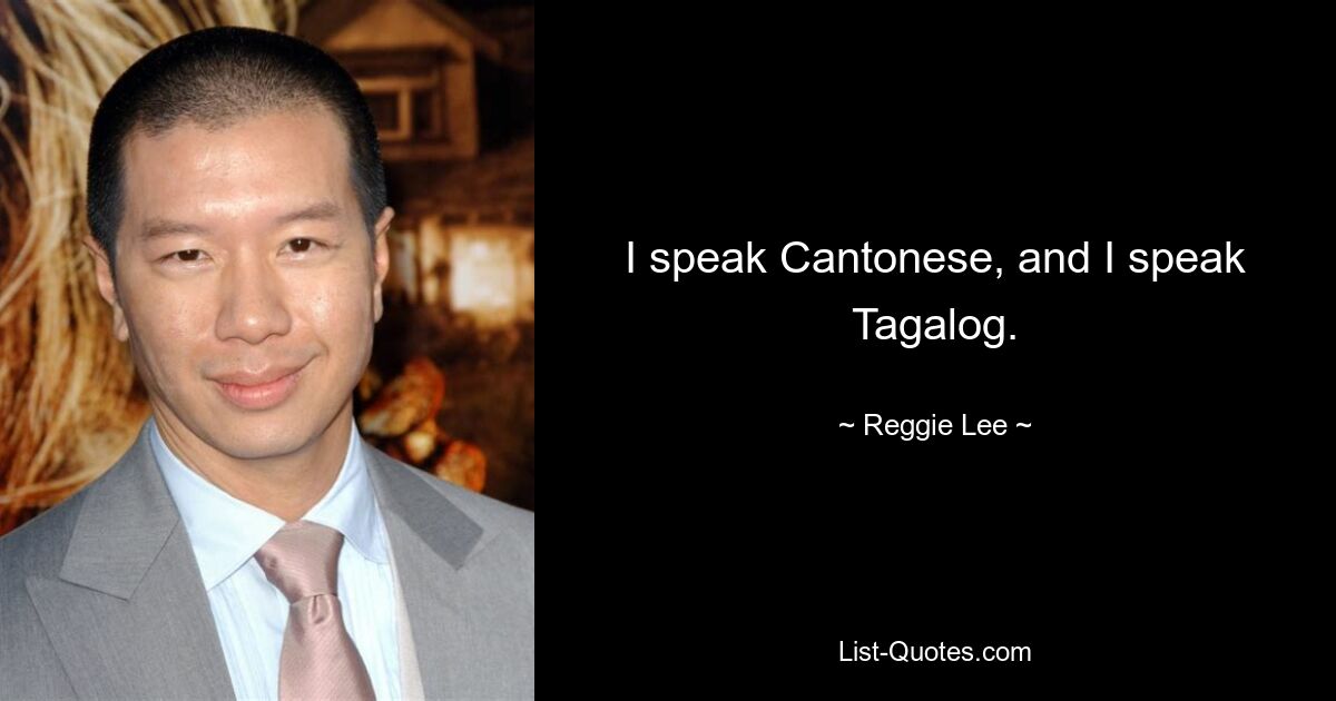 I speak Cantonese, and I speak Tagalog. — © Reggie Lee