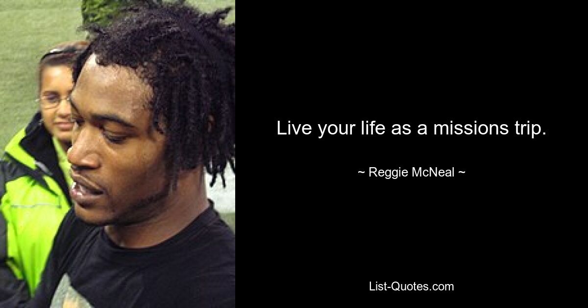 Live your life as a missions trip. — © Reggie McNeal