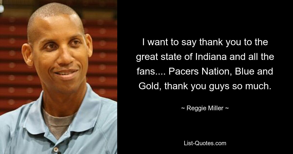 I want to say thank you to the great state of Indiana and all the fans.... Pacers Nation, Blue and Gold, thank you guys so much. — © Reggie Miller