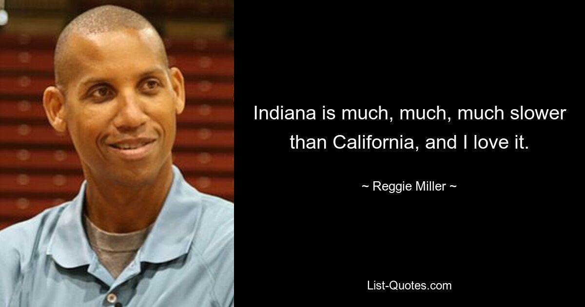 Indiana is much, much, much slower than California, and I love it. — © Reggie Miller