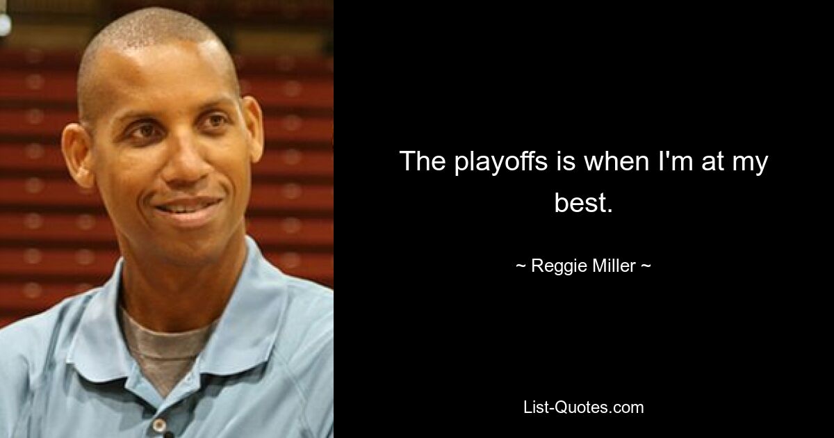 The playoffs is when I'm at my best. — © Reggie Miller