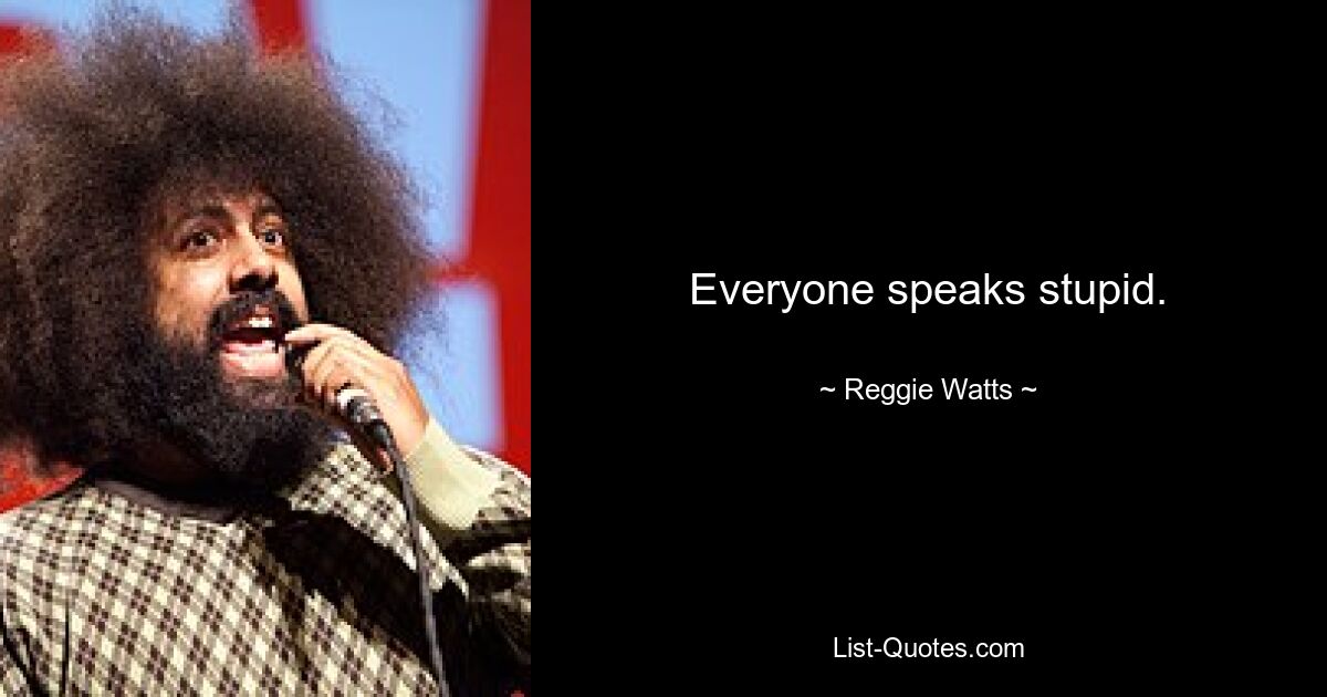 Everyone speaks stupid. — © Reggie Watts