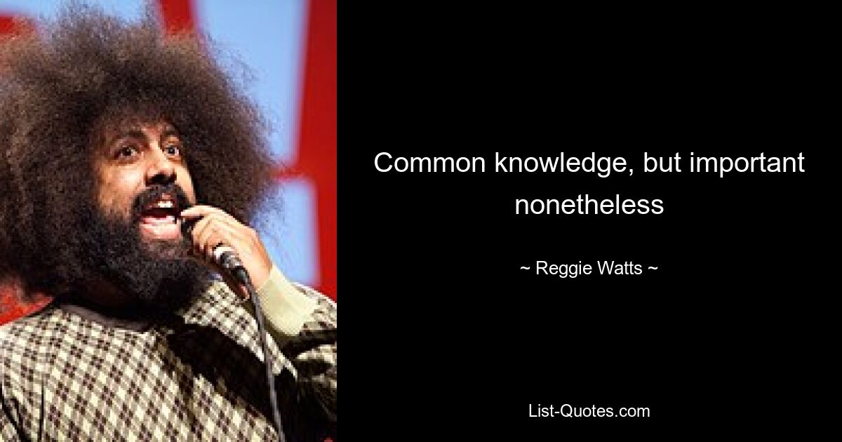 Common knowledge, but important nonetheless — © Reggie Watts