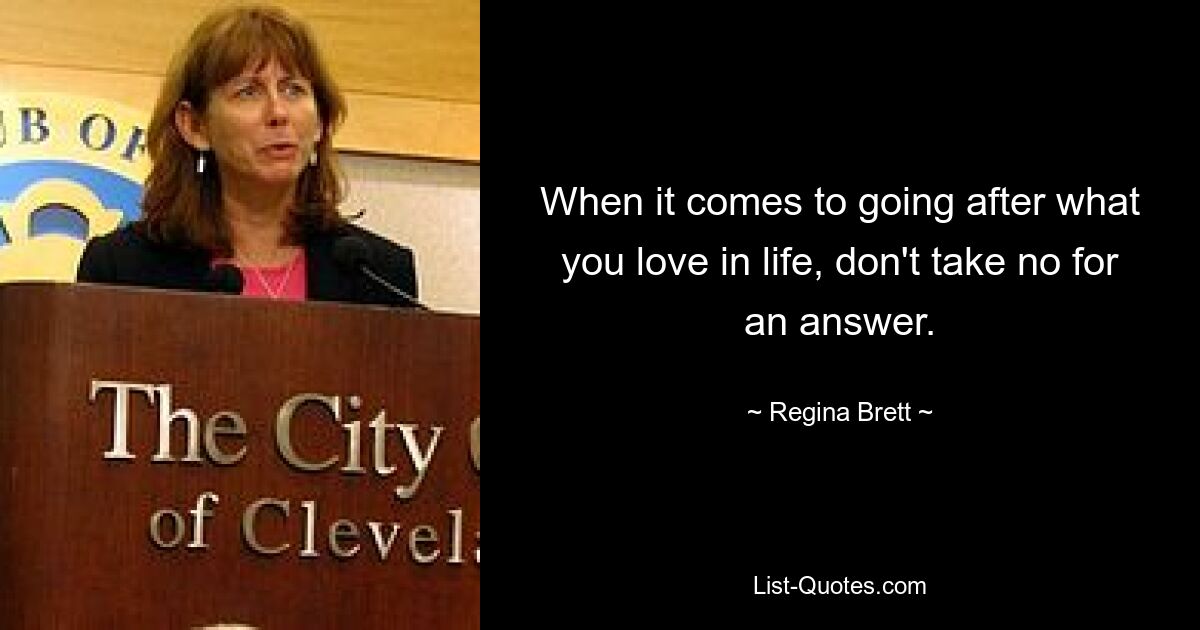 When it comes to going after what you love in life, don't take no for an answer. — © Regina Brett