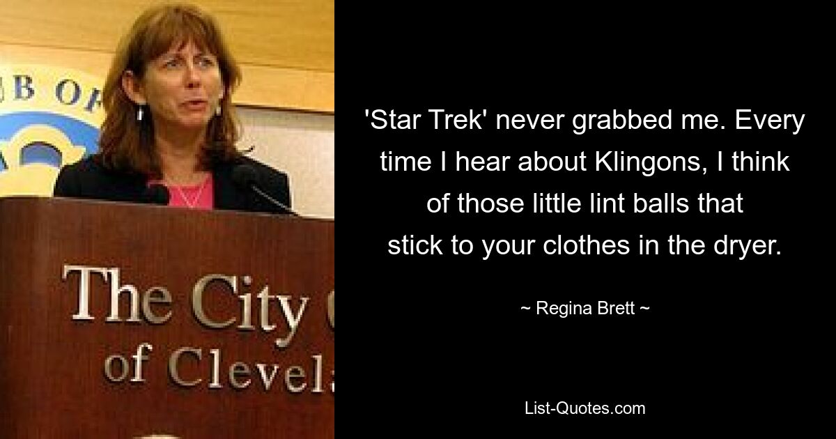 'Star Trek' never grabbed me. Every time I hear about Klingons, I think of those little lint balls that stick to your clothes in the dryer. — © Regina Brett