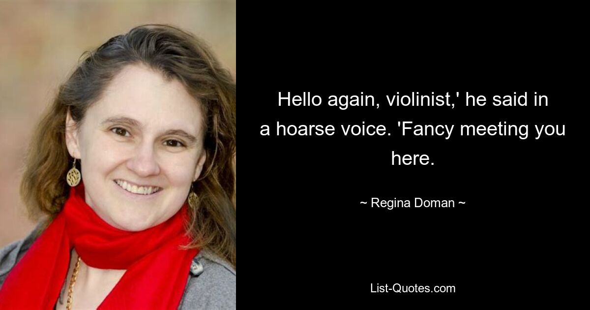 Hello again, violinist,' he said in a hoarse voice. 'Fancy meeting you here. — © Regina Doman